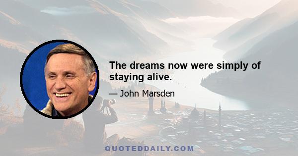 The dreams now were simply of staying alive.