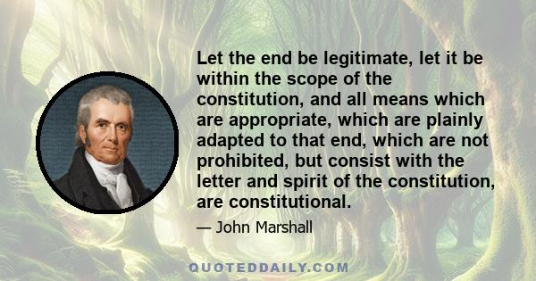 Let the end be legitimate, let it be within the scope of the constitution, and all means which are appropriate, which are plainly adapted to that end, which are not prohibited, but consist with the letter and spirit of