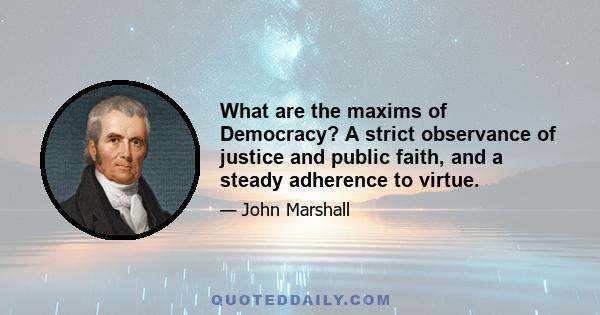 What are the maxims of Democracy? A strict observance of justice and public faith, and a steady adherence to virtue.