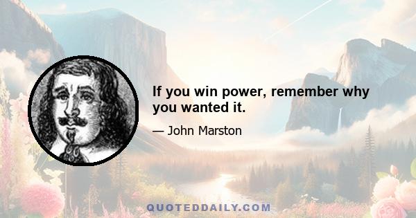 If you win power, remember why you wanted it.