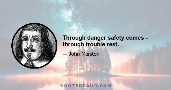 Through danger safety comes - through trouble rest.