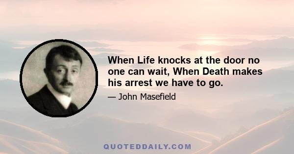 When Life knocks at the door no one can wait, When Death makes his arrest we have to go.