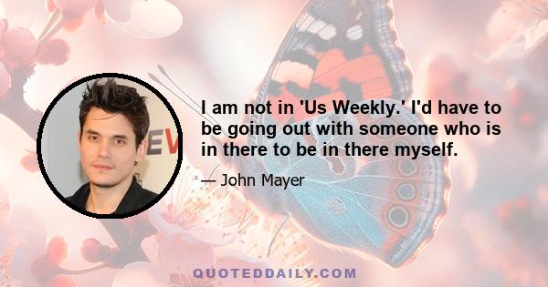 I am not in 'Us Weekly.' I'd have to be going out with someone who is in there to be in there myself.