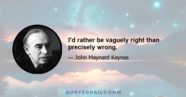 I'd rather be vaguely right than precisely wrong.