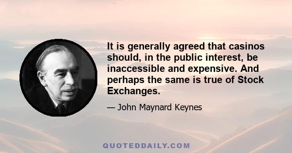 It is generally agreed that casinos should, in the public interest, be inaccessible and expensive. And perhaps the same is true of Stock Exchanges.