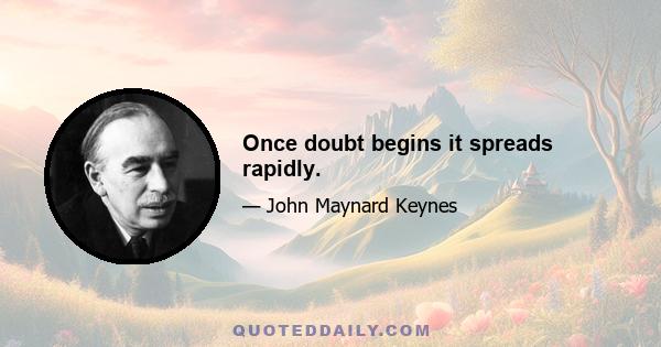 Once doubt begins it spreads rapidly.