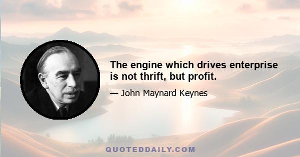 The engine which drives enterprise is not thrift, but profit.