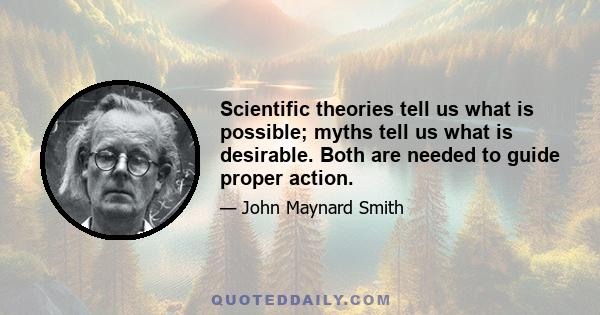 Scientific theories tell us what is possible; myths tell us what is desirable. Both are needed to guide proper action.