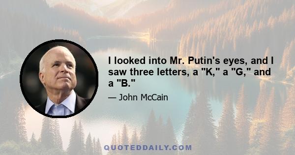 I looked into Mr. Putin's eyes, and I saw three letters, a K, a G, and a B.
