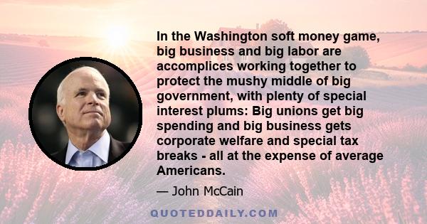 In the Washington soft money game, big business and big labor are accomplices working together to protect the mushy middle of big government, with plenty of special interest plums: Big unions get big spending and big