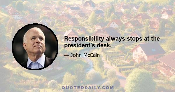 Responsibility always stops at the president's desk.