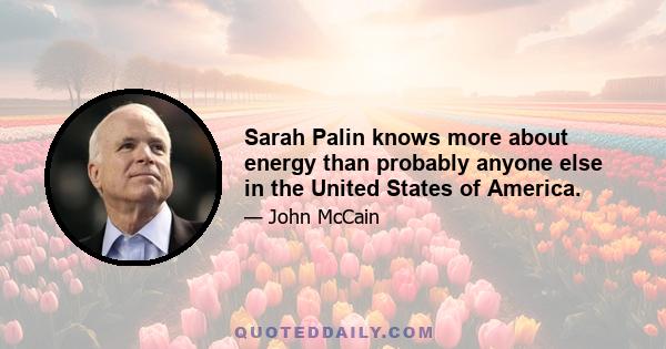 Sarah Palin knows more about energy than probably anyone else in the United States of America.