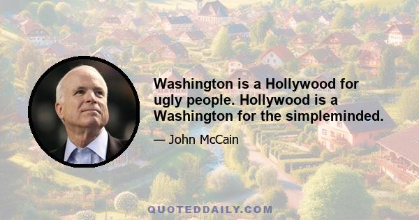 Washington is a Hollywood for ugly people. Hollywood is a Washington for the simpleminded.