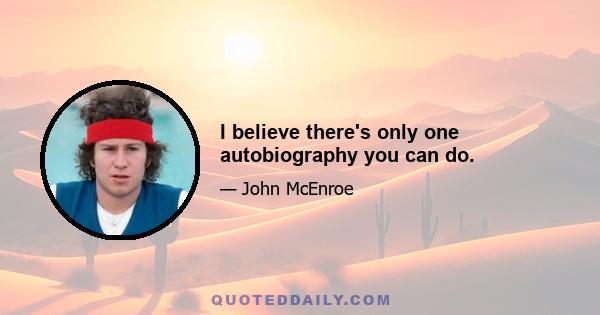 I believe there's only one autobiography you can do.