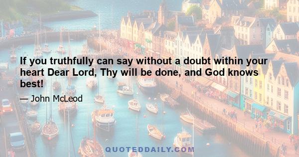 If you truthfully can say without a doubt within your heart Dear Lord, Thy will be done, and God knows best!