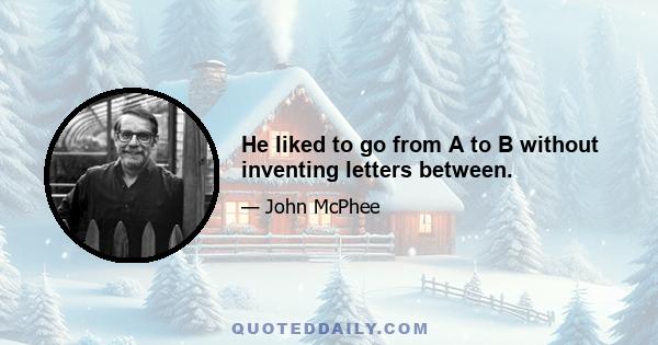 He liked to go from A to B without inventing letters between.