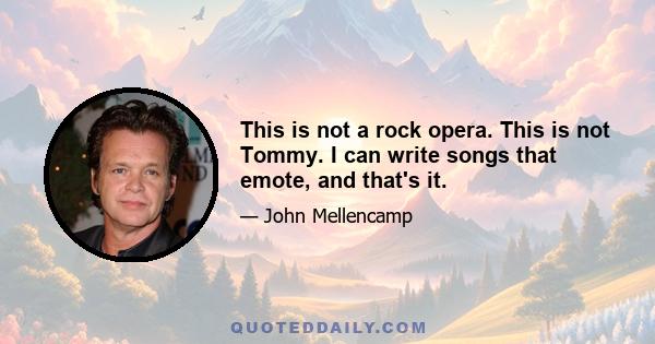 This is not a rock opera. This is not Tommy. I can write songs that emote, and that's it.