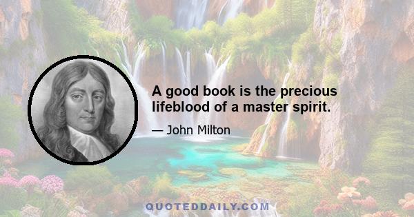 A good book is the precious lifeblood of a master spirit.