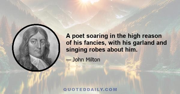 A poet soaring in the high reason of his fancies, with his garland and singing robes about him.