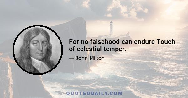 For no falsehood can endure Touch of celestial temper.