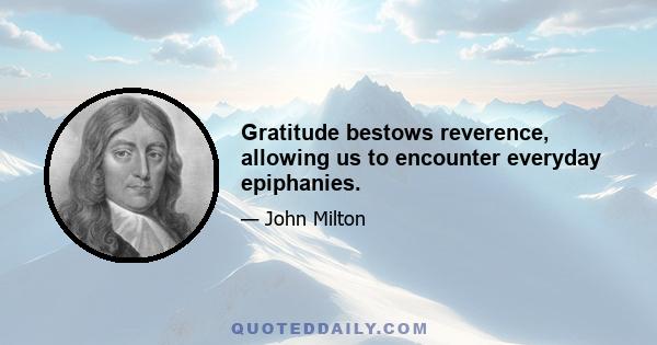 Gratitude bestows reverence, allowing us to encounter everyday epiphanies.