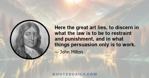 Here the great art lies, to discern in what the law is to be to restraint and punishment, and in what things persuasion only is to work.