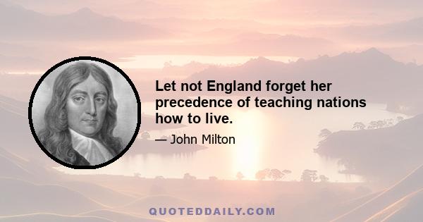 Let not England forget her precedence of teaching nations how to live.