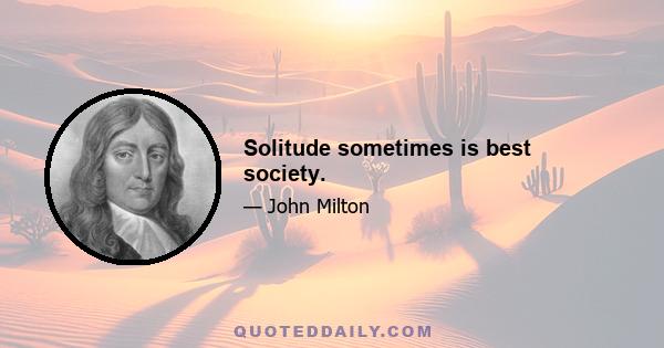 Solitude sometimes is best society.