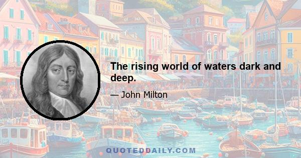 The rising world of waters dark and deep.