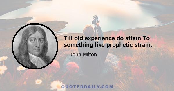 Till old experience do attain To something like prophetic strain.