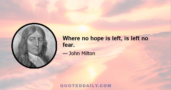 Where no hope is left, is left no fear.