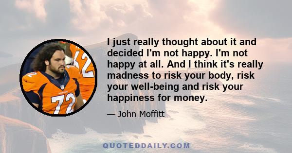 I just really thought about it and decided I'm not happy. I'm not happy at all. And I think it's really madness to risk your body, risk your well-being and risk your happiness for money.