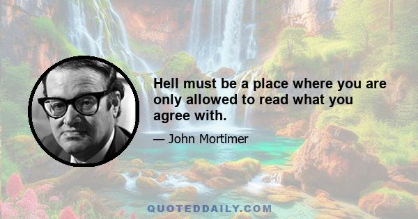Hell must be a place where you are only allowed to read what you agree with.