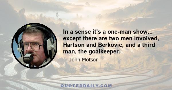 In a sense it's a one-man show... except there are two men involved, Hartson and Berkovic, and a third man, the goalkeeper.