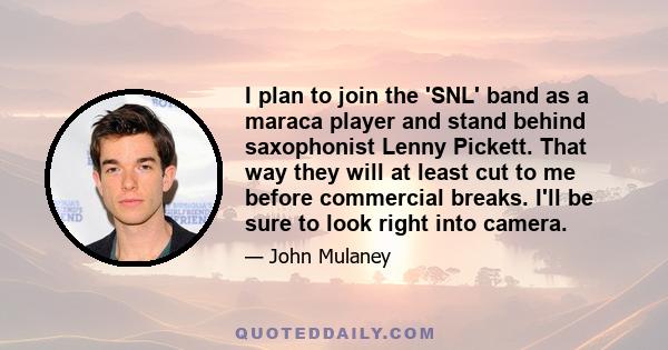 I plan to join the 'SNL' band as a maraca player and stand behind saxophonist Lenny Pickett. That way they will at least cut to me before commercial breaks. I'll be sure to look right into camera.