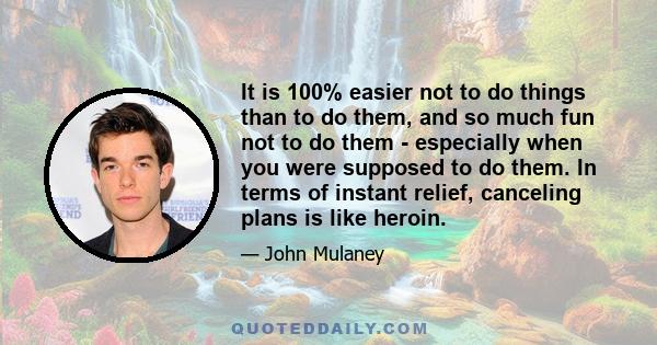 It is 100% easier not to do things than to do them, and so much fun not to do them - especially when you were supposed to do them. In terms of instant relief, canceling plans is like heroin.