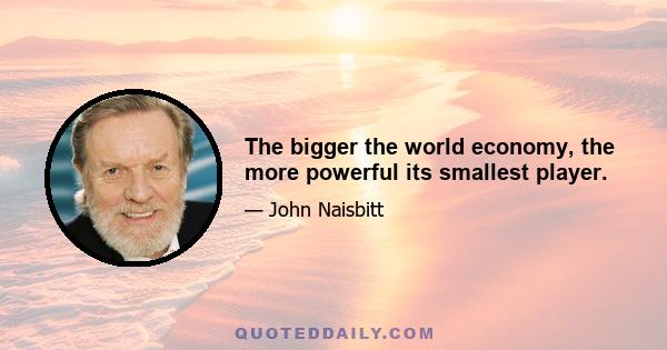 The bigger the world economy, the more powerful its smallest player.