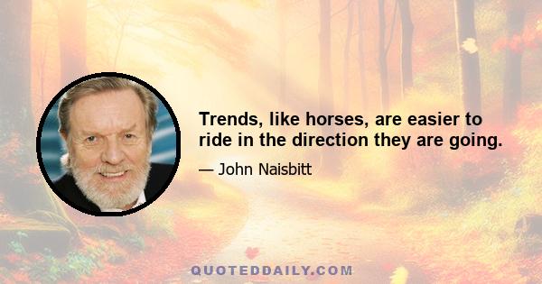 Trends, like horses, are easier to ride in the direction they are going.