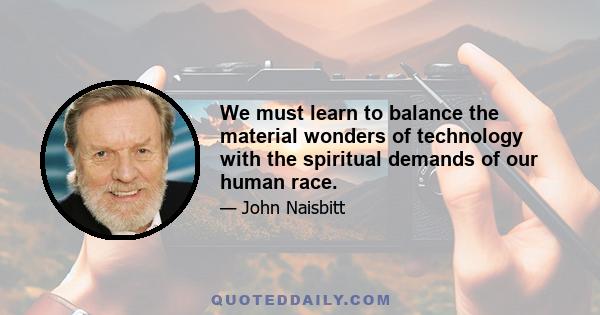 We must learn to balance the material wonders of technology with the spiritual demands of our human race.