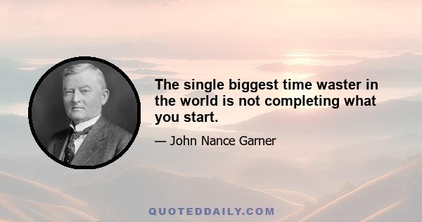 The single biggest time waster in the world is not completing what you start.