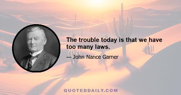 The trouble today is that we have too many laws.