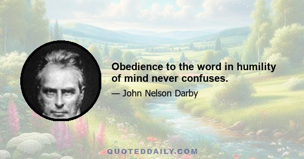 Obedience to the word in humility of mind never confuses.