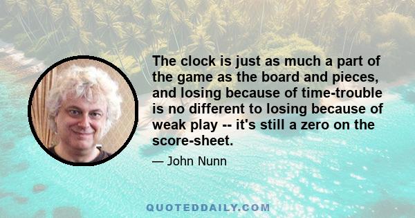 The clock is just as much a part of the game as the board and pieces, and losing because of time-trouble is no different to losing because of weak play -- it's still a zero on the score-sheet.