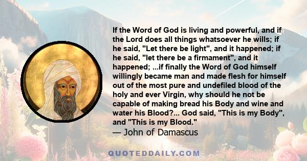 If the Word of God is living and powerful, and if the Lord does all things whatsoever he wills; if he said, Let there be light, and it happened; if he said, let there be a firmament, and it happened; ...if finally the