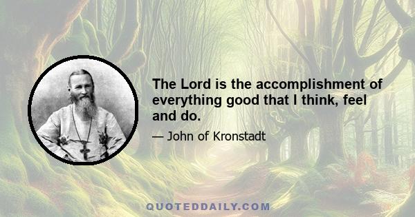 The Lord is the accomplishment of everything good that I think, feel and do.