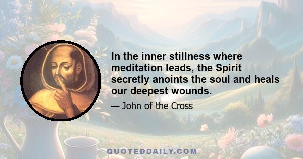 In the inner stillness where meditation leads, the Spirit secretly anoints the soul and heals our deepest wounds.