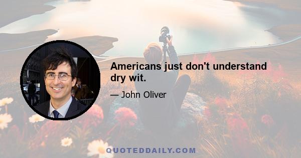 Americans just don't understand dry wit.