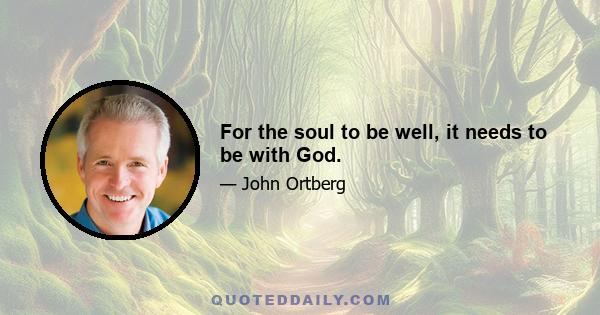 For the soul to be well, it needs to be with God.