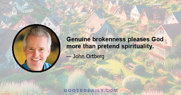 Genuine brokenness pleases God more than pretend spirituality.