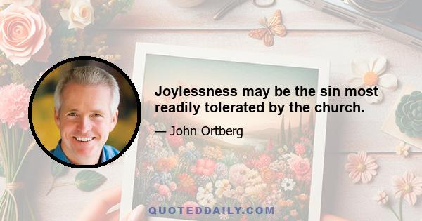 Joylessness may be the sin most readily tolerated by the church.